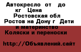 Автокресло, от 0 до 13 кг › Цена ­ 1 900 - Ростовская обл., Ростов-на-Дону г. Дети и материнство » Коляски и переноски   